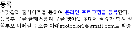 등록 스팟칼라 웹사이트를 통하여 온라인 프로그램을 등록한다. 등록후 구글 클래스룸과 구글 행아웃 초대에 필요한 학생 및 학부모 이메일 주소를 아래spotcolor1@gmail.com로 발송